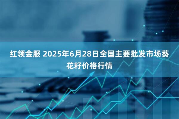红领金服 2025年6月28日全国主要批发市场葵花籽价格行情