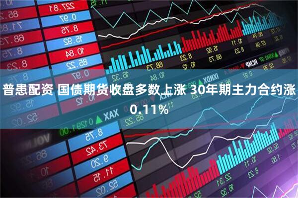 普患配资 国债期货收盘多数上涨 30年期主力合约涨0.11%