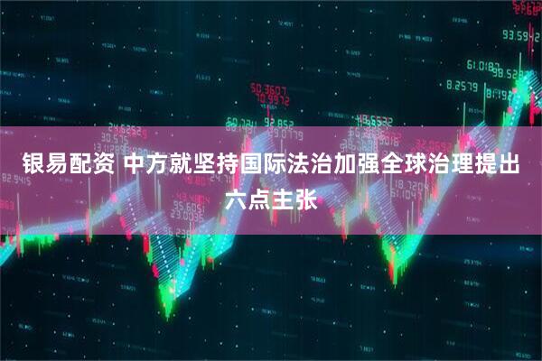 银易配资 中方就坚持国际法治加强全球治理提出六点主张