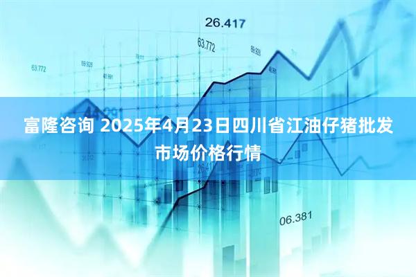 富隆咨询 2025年4月23日四川省江油仔猪批发市场价格行情