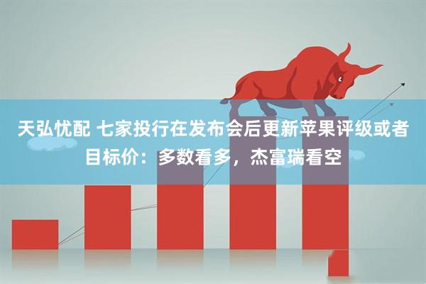 天弘忧配 七家投行在发布会后更新苹果评级或者目标价：多数看多，杰富瑞看空